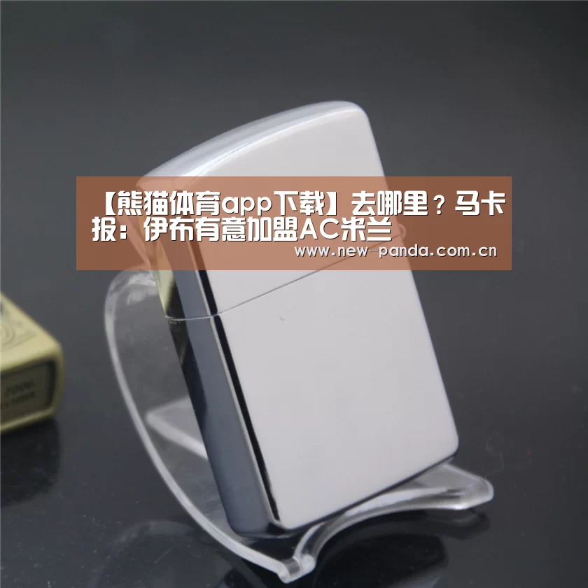 【熊猫体育app下载】去哪里?马卡报:伊布有意加盟AC米兰(图4) 熊猫体育app下载