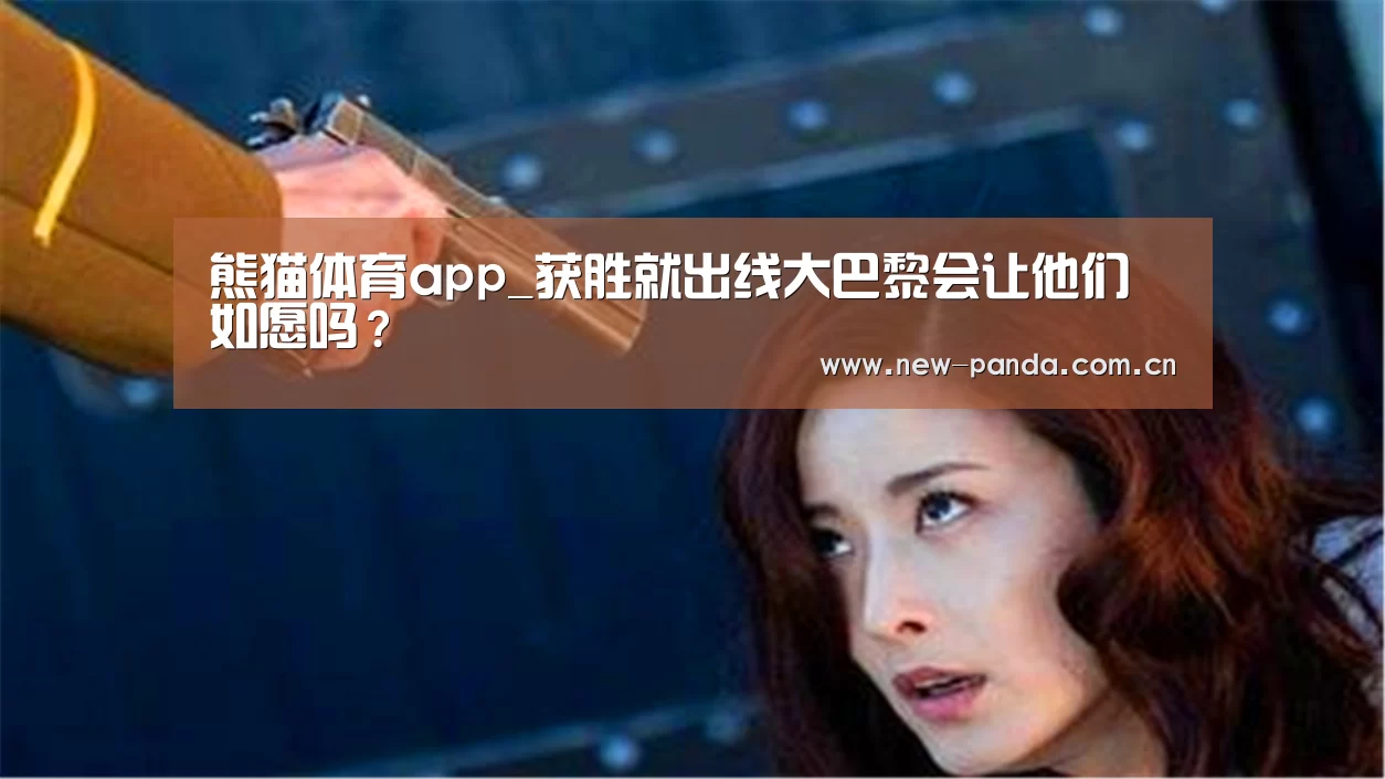 熊猫体育app_获胜就出线大巴黎会让他们如愿吗?(图1) 熊猫体育app下载