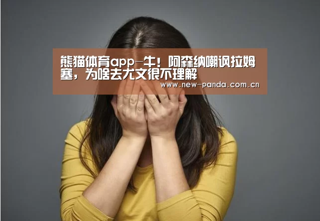 熊猫体育app-牛!阿森纳嘲讽拉姆塞,为啥去尤文很不理解(图1) 熊猫体育客户端