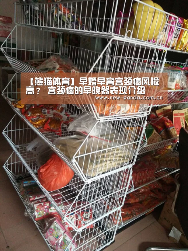 【熊猫体育】早婚早育宫颈癌风险高? 宫颈癌的早晚器表现介绍(图2) 熊猫体育app